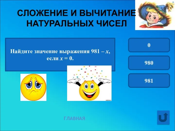 Найдите значение выражения 981 – х, если х = 0. 0