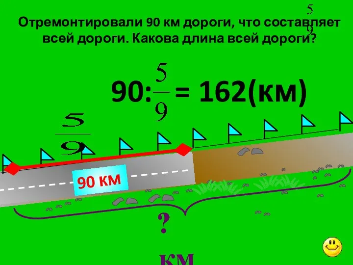 Отремонтировали 90 км дороги, что составляет всей дороги. Какова длина всей