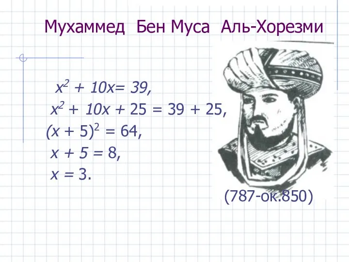 Мухаммед Бен Муса Аль-Хорезми х2 + 10х= 39, х2 + 10х