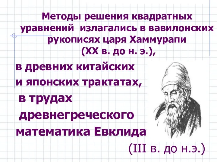 Методы решения квадратных уравнений излагались в вавилонских рукописях царя Хаммурапи (XX