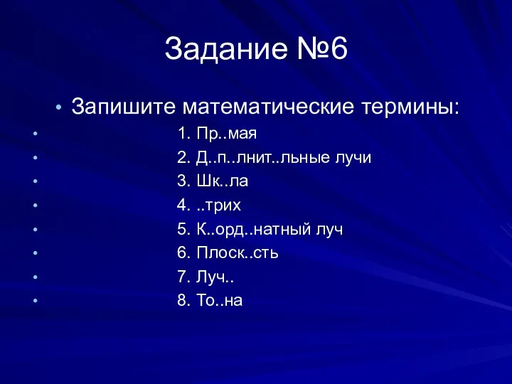 Задание №6 Запишите математические термины: 1. Пр..мая 2. Д..п..лнит..льные лучи 3.