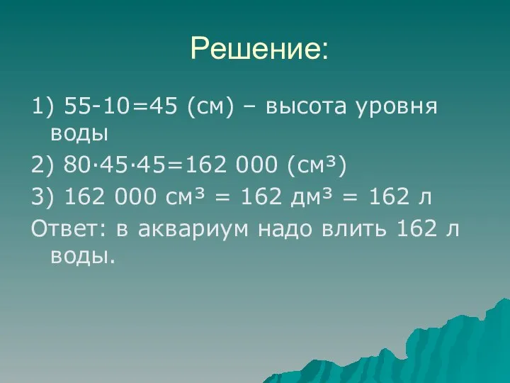 Решение: 1) 55-10=45 (см) – высота уровня воды 2) 80·45·45=162 000