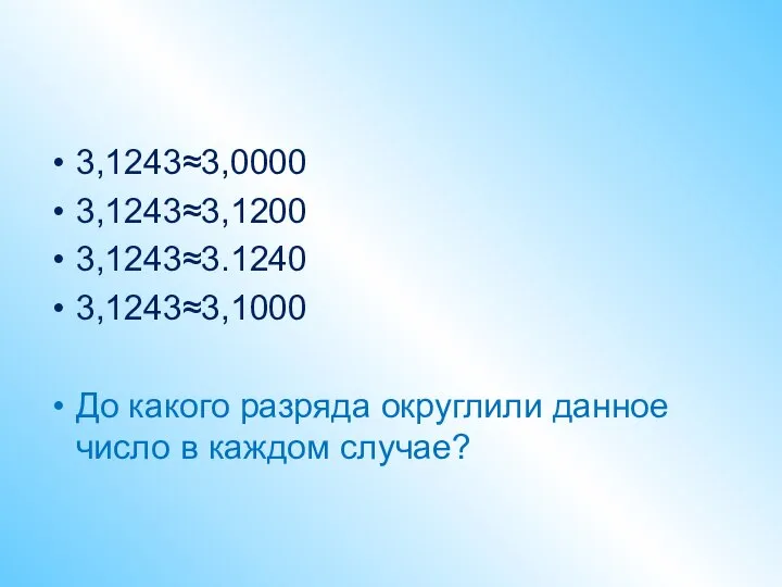 3,1243≈3,0000 3,1243≈3,1200 3,1243≈3.1240 3,1243≈3,1000 До какого разряда округлили данное число в каждом случае?