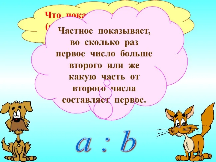 Что показывает частное (а значит, и отношение) двух чисел? Частное показывает,