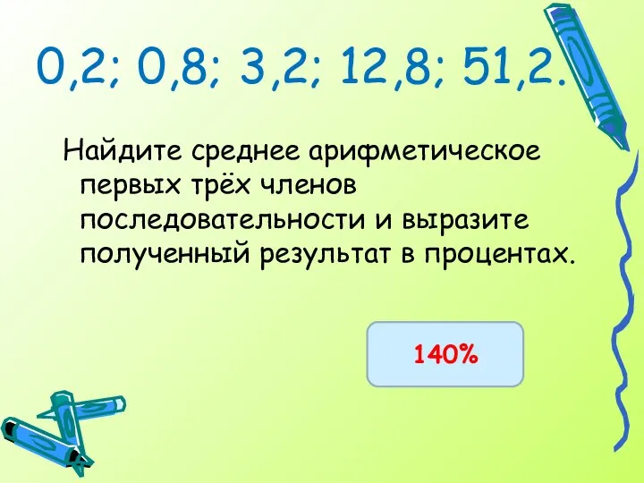 0,2; 0,8; 3,2; 12,8; 51,2. Найдите среднее арифметическое первых трёх членов