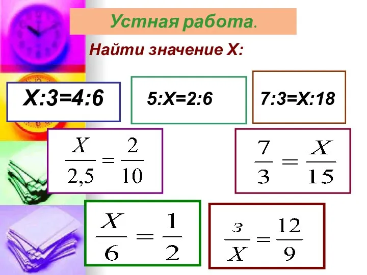 Найти значение Х: Х:3=4:6 5:Х=2:6 7:3=Х:18 Устная работа.