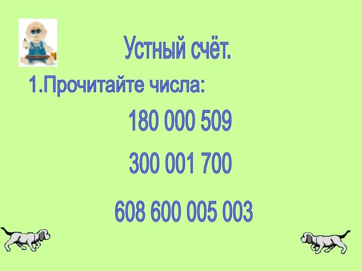 Устный счёт. 1.Прочитайте числа: 180 000 509 300 001 700 608 600 005 003