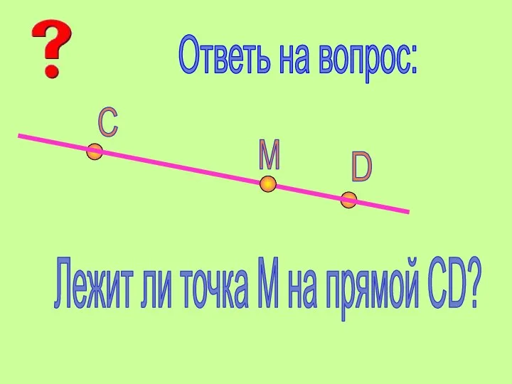 Ответь на вопрос: С D М Лежит ли точка М на прямой СD?