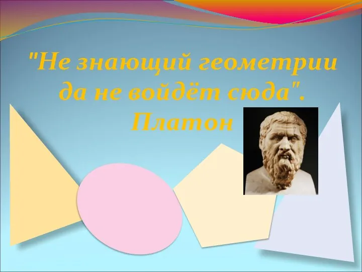 "Не знающий геометрии да не войдёт сюда". Платон