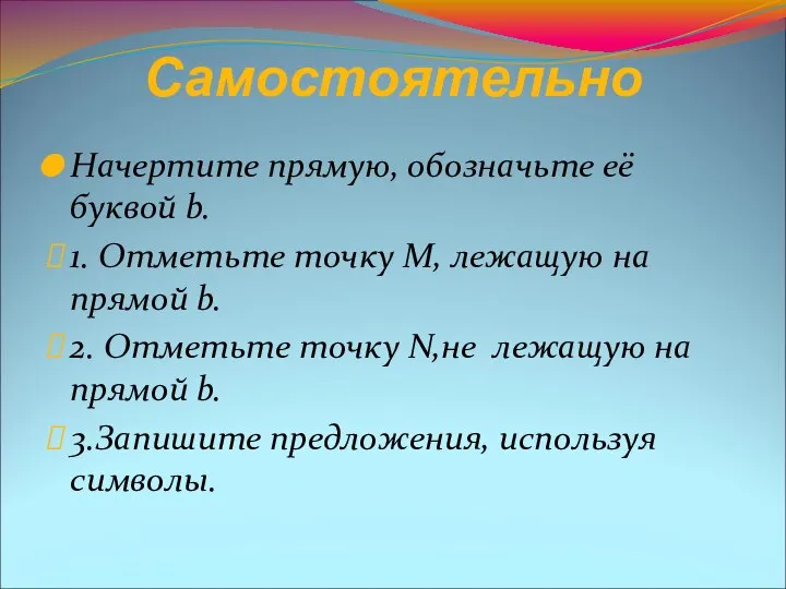 Самостоятельно Начертите прямую, обозначьте её буквой b. 1. Отметьте точку М,