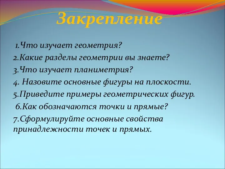 Закрепление 1.Что изучает геометрия? 2.Какие разделы геометрии вы знаете? 3.Что изучает