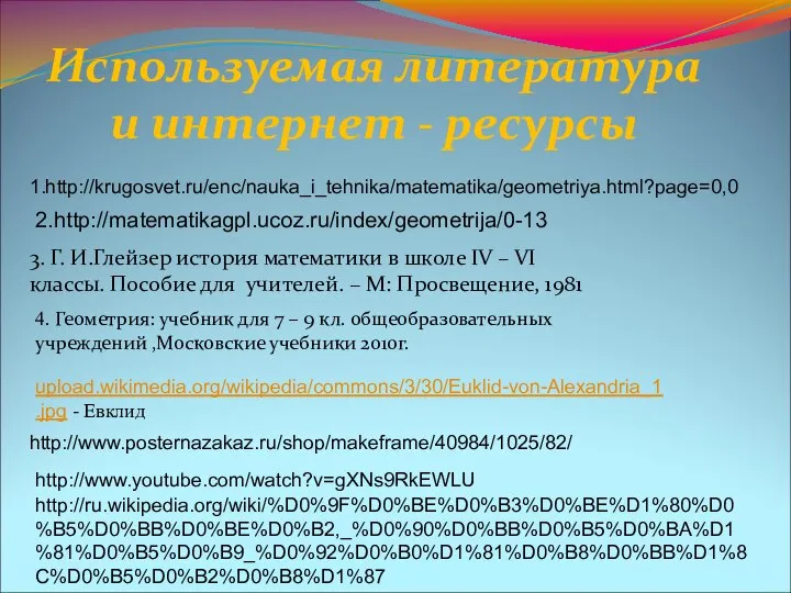 1.http://krugosvet.ru/enc/nauka_i_tehnika/matematika/geometriya.html?page=0,0 2.http://matematikagpl.ucoz.ru/index/geometrija/0-13 3. Г. И.Глейзер история математики в школе IV –