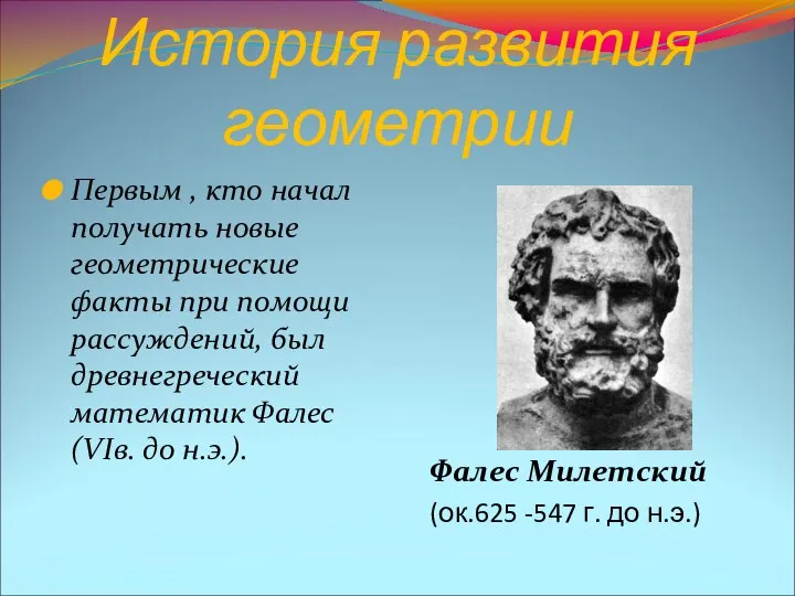 История развития геометрии Первым , кто начал получать новые геометрические факты