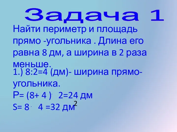 Задача 1 Найти периметр и площадь прямо -угольника . Длина его