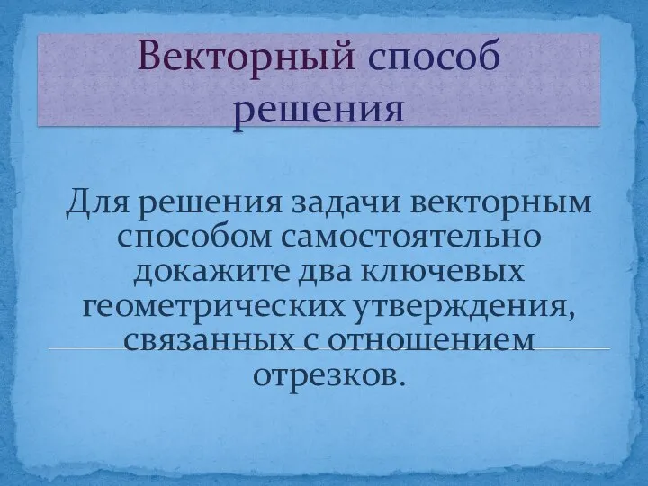 Векторный способ решения Для решения задачи векторным способом самостоятельно докажите два