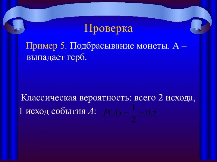 Проверка Пример 5. Подбрасывание монеты. А – выпадает герб. Классическая вероятность: