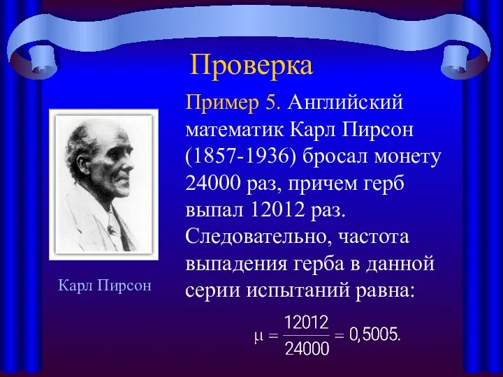 Проверка Пример 5. Английский математик Карл Пирсон (1857-1936) бросал монету 24000