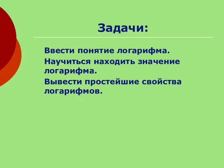 Задачи: Ввести понятие логарифма. Научиться находить значение логарифма. Вывести простейшие свойства логарифмов.