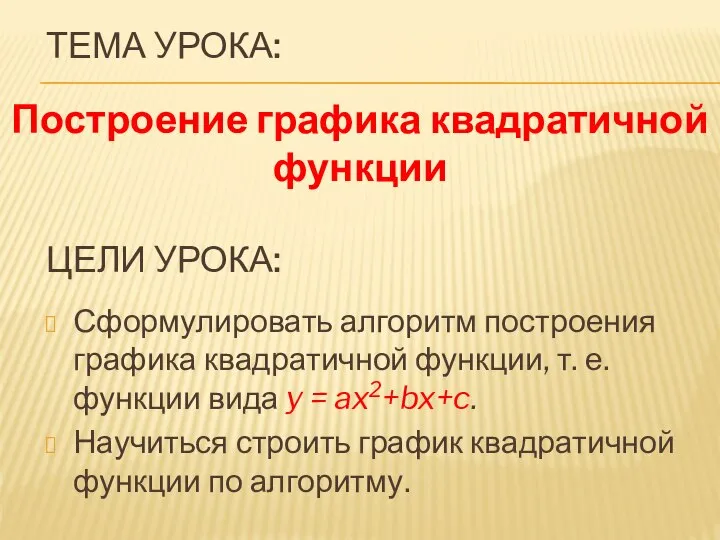 Цели урока: Сформулировать алгоритм построения графика квадратичной функции, т. е. функции