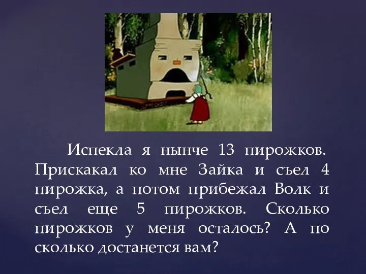 Испекла я нынче 13 пирожков. Прискакал ко мне Зайка и съел