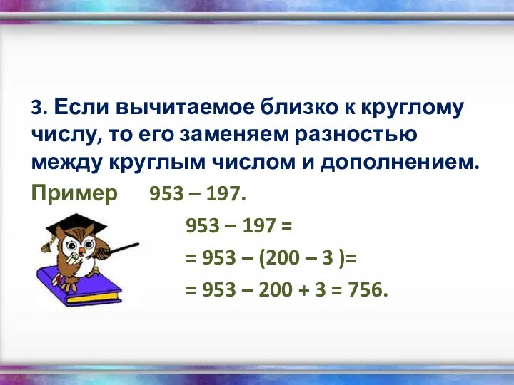 3. Если вычитаемое близко к круглому числу, то его заменяем разностью