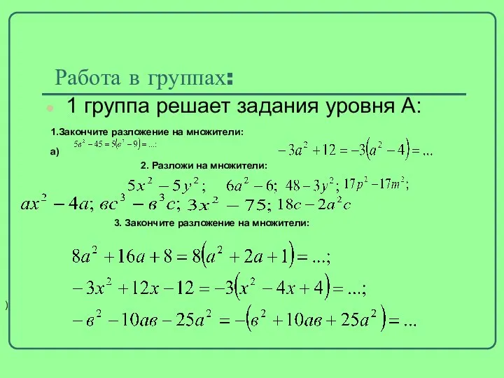 Работа в группах: 1 группа решает задания уровня А: 1.Закончите разложение