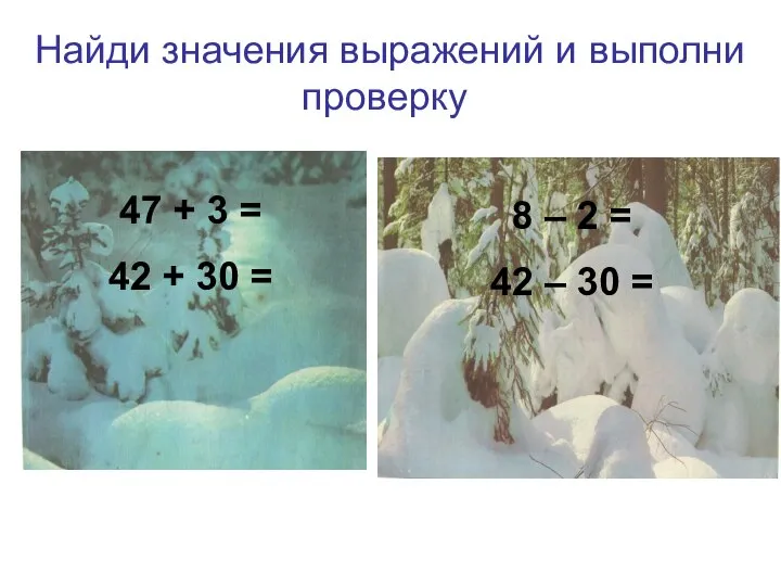 Найди значения выражений и выполни проверку 47 + 3 = 42