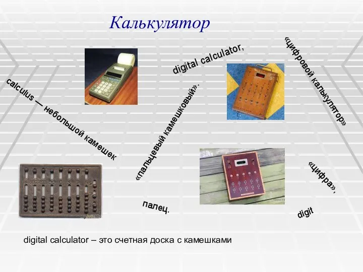 digital calculator, «цифровой калькулятор» «пальцевый камешковый». digit «цифра», палец. calculus —