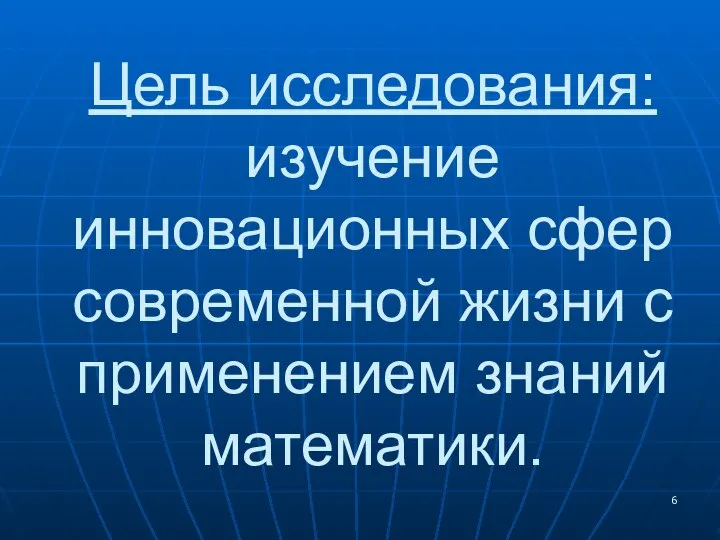 Цель исследования: изучение инновационных сфер современной жизни с применением знаний математики.