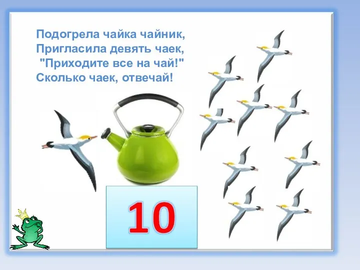 Подогрела чайка чайник, Пригласила девять чаек, "Приходите все на чай!" Сколько чаек, отвечай!