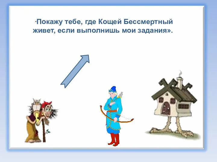 “Покажу тебе, где Кощей Бессмертный живет, если выполнишь мои задания».