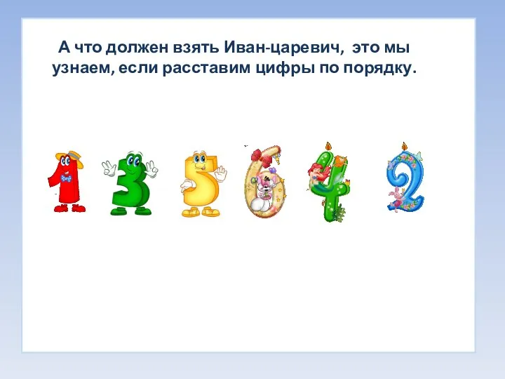 А что должен взять Иван-царевич, это мы узнаем, если расставим цифры по порядку.