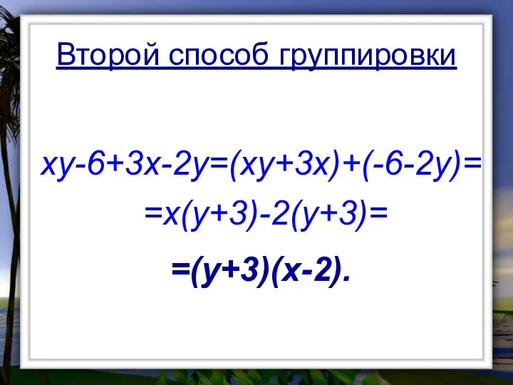 Второй способ группировки xy-6+3x-2y=(xy+3x)+(-6-2y)= =x(y+3)-2(y+3)= =(y+3)(x-2).