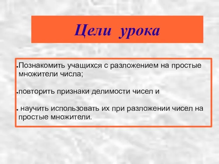 Цели урока Познакомить учащихся с разложением на простые множители числа; повторить