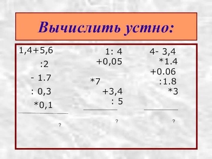 Вычислить устно: 1,4+5,6 :2 - 1.7 : 0,3 *0,1 1: 4