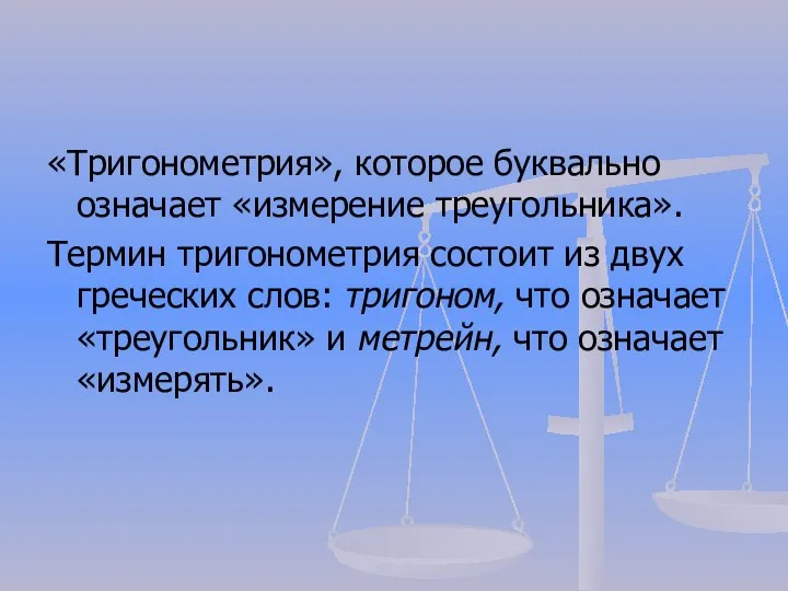 «Тригонометрия», которое буквально означает «измерение треугольника». Термин тригонометрия состоит из двух