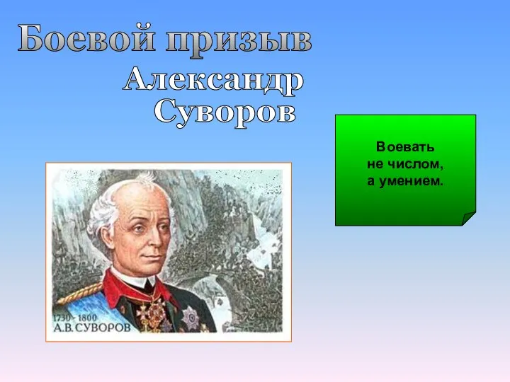 Боевой призыв Александр Суворов Воевать не числом, а умением.