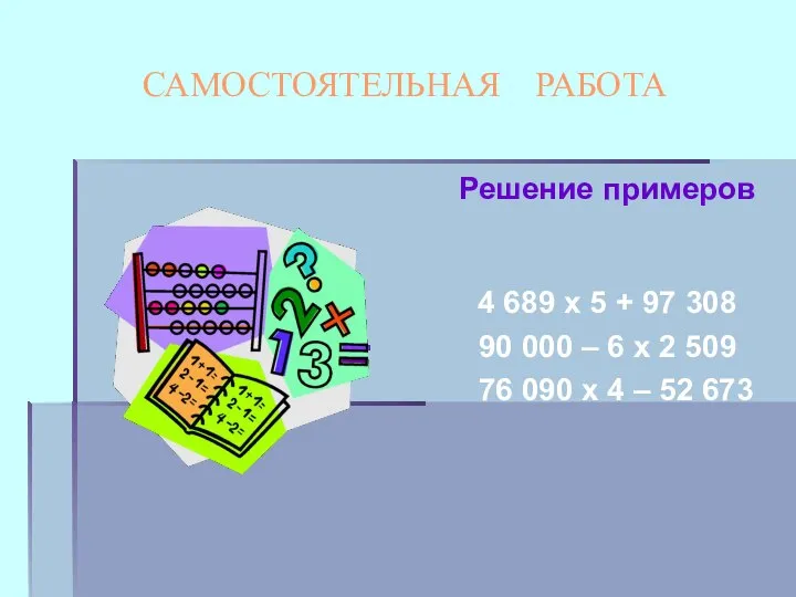 САМОСТОЯТЕЛЬНАЯ РАБОТА Решение примеров 4 689 х 5 + 97 308