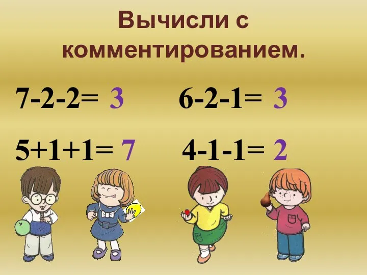 Вычисли с комментированием. 7-2-2= 3 5+1+1= 7 6-2-1= 3 4-1-1= 2