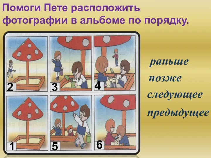 Помоги Пете расположить фотографии в альбоме по порядку. раньше позже следующее