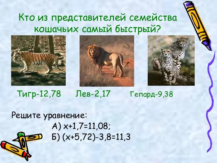 Кто из представителей семейства кошачьих самый быстрый? Тигр-12,78 Лев-2,17 Гепард-9,38 Решите уравнение: А) х+1,7=11,08; Б) (х+5,72)-3,8=11,3