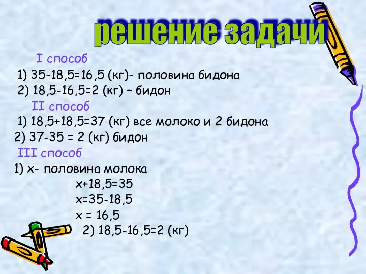 I способ 1) 35-18,5=16,5 (кг)- половина бидона 2) 18,5-16,5=2 (кг) –