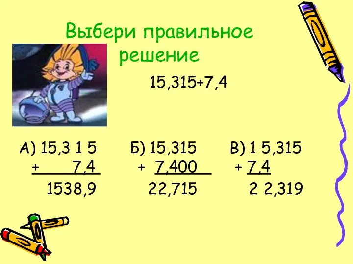Выбери правильное решение 15,315+7,4 А) 15,3 1 5 Б) 15,315 В)