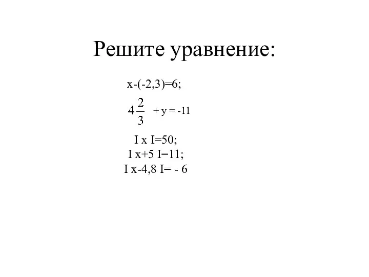 Решите уравнение: х-(-2,3)=6; + у = -11 I x I=50; I
