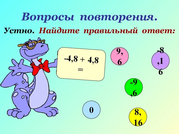 Вопросы повторения. Устно. Найдите правильный ответ: -4,8 + 4,8 = 9,6 -9,6 8,16 0 -8,16