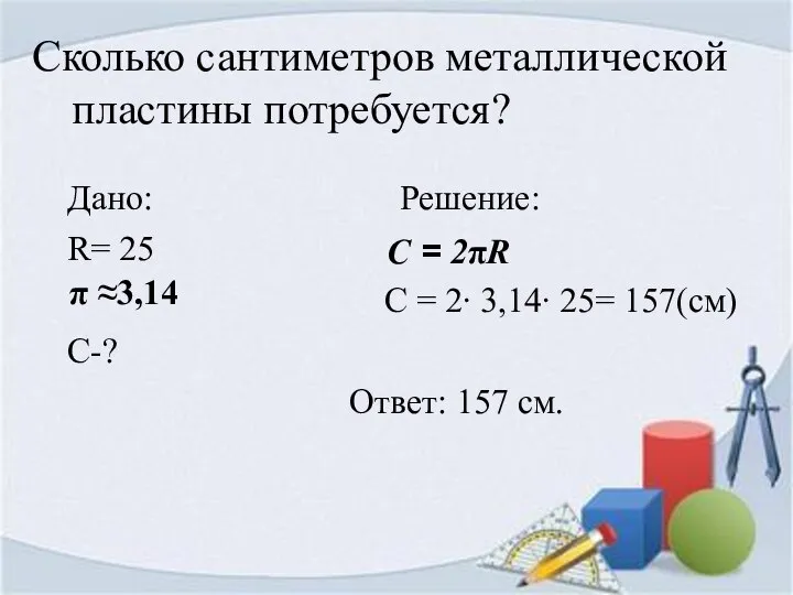 Сколько сантиметров металлической пластины потребуется? Дано: Решение: R= 25 C =