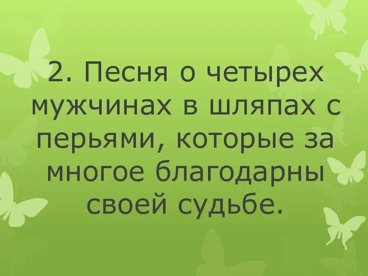 2. Песня о четырех мужчинах в шляпах с перьями, которые за многое благодарны своей судьбе.