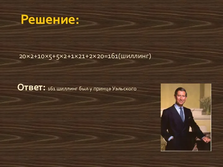 Решение: 20×2+10×5+5×2+1×21+2×20=161(шиллинг) Ответ: 161 шиллинг был у принца Уэльского.