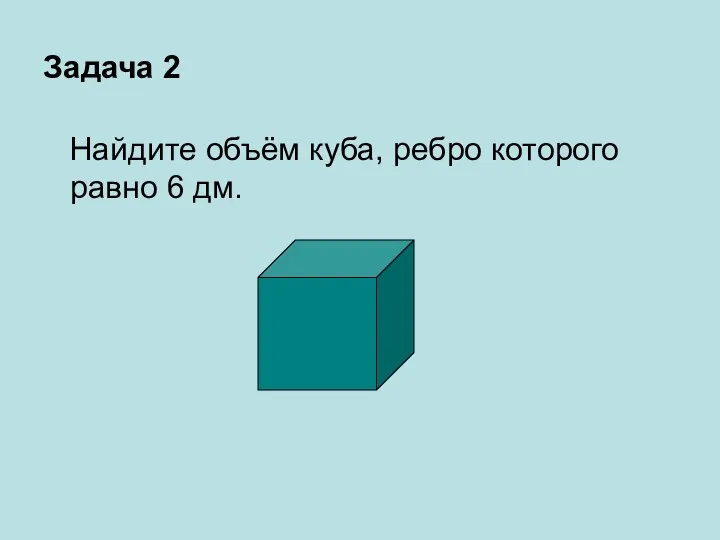 Задача 2 Найдите объём куба, ребро которого равно 6 дм.