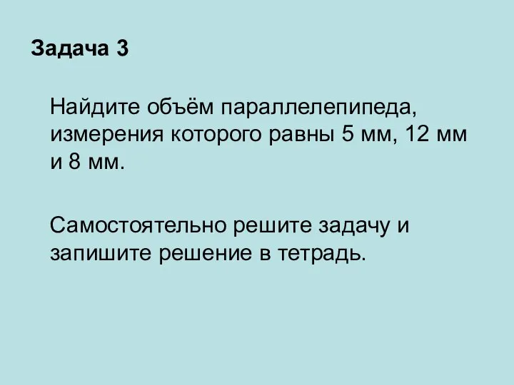 Задача 3 Найдите объём параллелепипеда, измерения которого равны 5 мм, 12